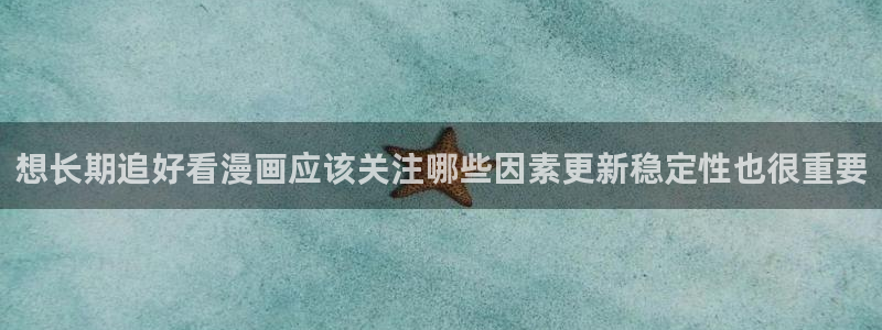 在线漫画免费看：想长期追好看漫画应该关注哪些因素更新稳定性也很重要