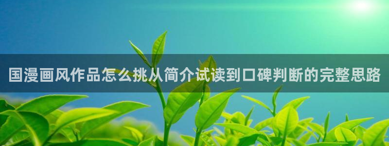 免费漫画网址：国漫画风作品怎么挑从简介试读到口碑判断的完整思路