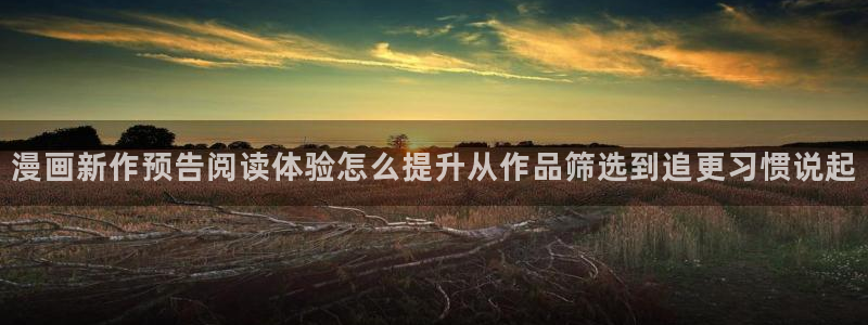 免费看漫画穿越漫画：漫画新作预告阅读体验怎么提升从作品筛选到追更习惯说起