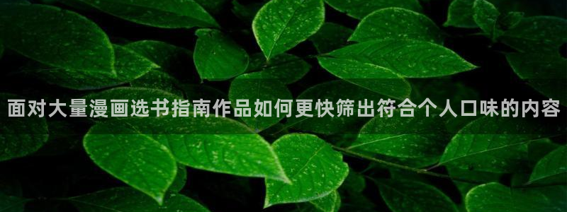 免费漫画网站大全：面对大量漫画选书指南作品如何更快筛出符合个人口味的内容