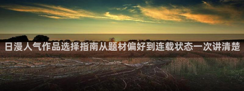 免费漫画人气排行：日漫人气作品选择指南从题材偏好到连载状态一次讲清楚