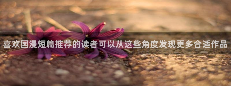 免费漫画网站：喜欢国漫短篇推荐的读者可以从这些角度发现更多合适作品