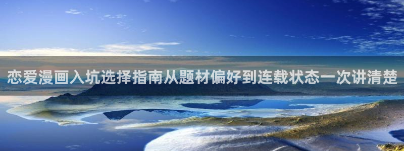 漫画免费看热门推荐：恋爱漫画入坑选择指南从题材偏好到连载状态一次讲清楚