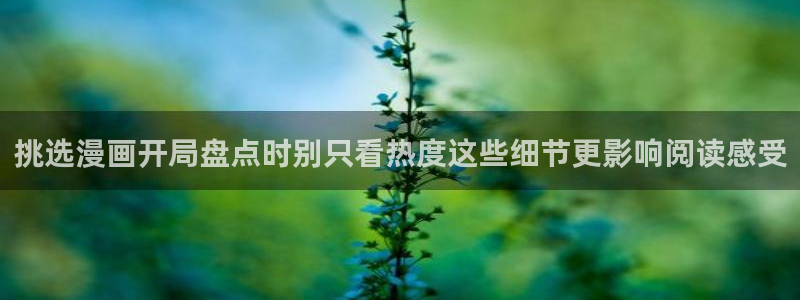 免费漫画：挑选漫画开局盘点时别只看热度这些细节更影响阅读感受