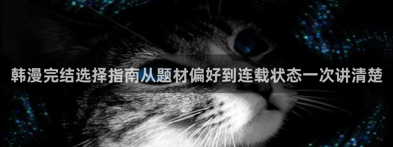 免费漫画阅读网站：韩漫完结选择指南从题材偏好到连载状态一次讲清楚