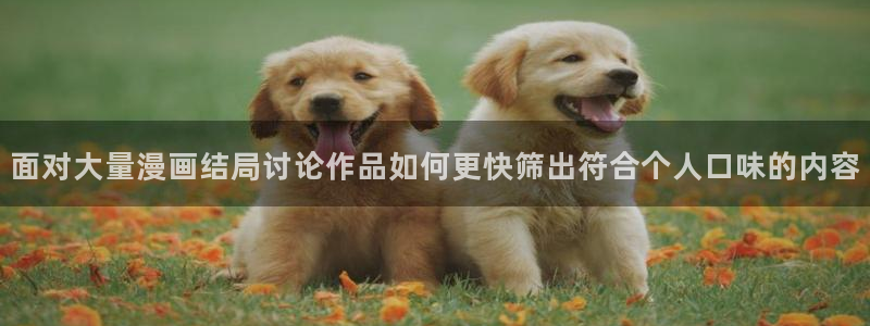 免费漫画阅读网:面对大量漫画结局讨论作品如何更快筛出符合个人口味的内容