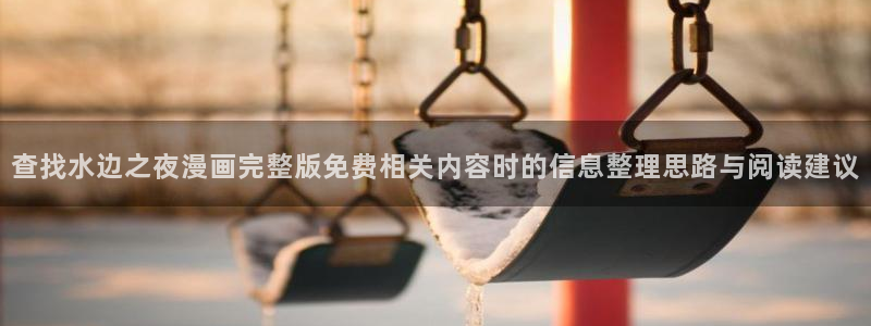 免费看漫画最新更新:查找水边之夜漫画完整版免费相关内容时的信息整理思路与阅读建议
