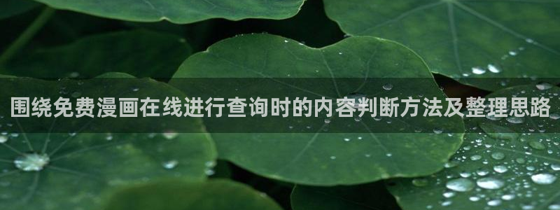 免费看漫画在线阅读入口:围绕免费漫画在线进行查询时的内容判断方法及整理思路