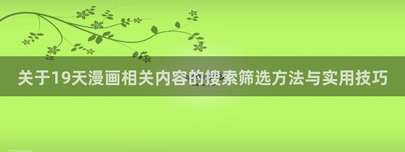 免费漫画人气漫画推荐:关于19天漫画相关内容的搜索筛选方法与实用技巧