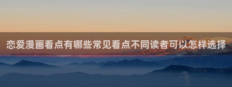 免费漫画校园漫画:恋爱漫画看点有哪些常见看点不同读者可以怎样选择