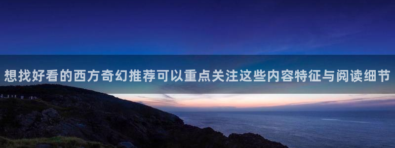 免费漫画网站:想找好看的西方奇幻推荐可以重点关注这些内容特征与阅读细节
