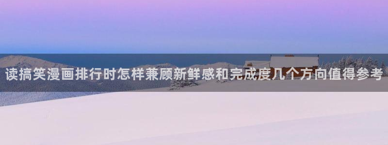 免费漫画连载漫画:读搞笑漫画排行时怎样兼顾新鲜感和完成度几个方向值得参考