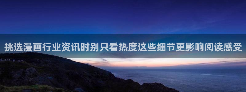在线免费看漫画的漫画网站:挑选漫画行业资讯时别只看热度这些细节更影响阅读感受