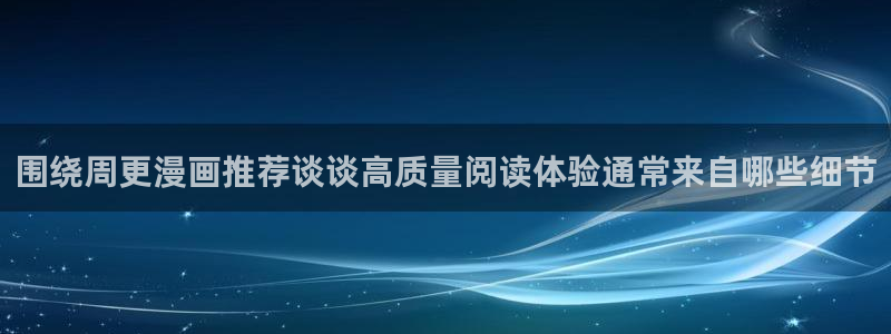 免费看漫画连载作品:围绕周更漫画推荐谈谈高质量阅读体验通常来自哪些细节