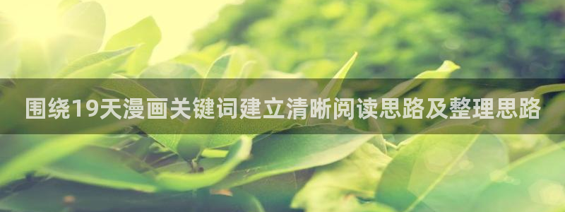 免费漫画在线入口:围绕19天漫画关键词建立清晰阅读思路及整理思路