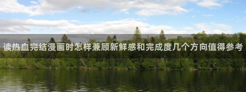 漫画免费阅读网站：读热血完结漫画时怎样兼顾新鲜感和完成度几个方向值得参考